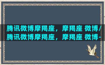 腾讯微博摩羯座，摩羯座 微博/腾讯微博摩羯座，摩羯座 微博-我的网站